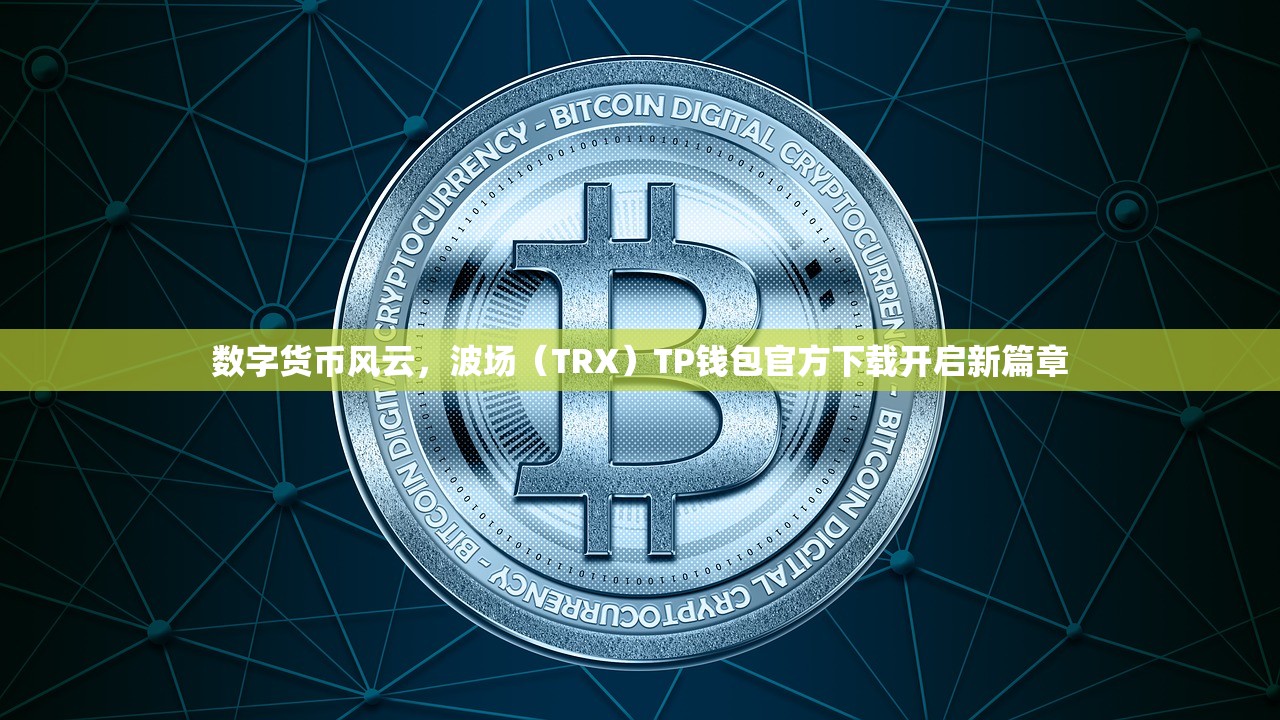 数字货币风云，波场（TRX）TP钱包官方下载开启新篇章