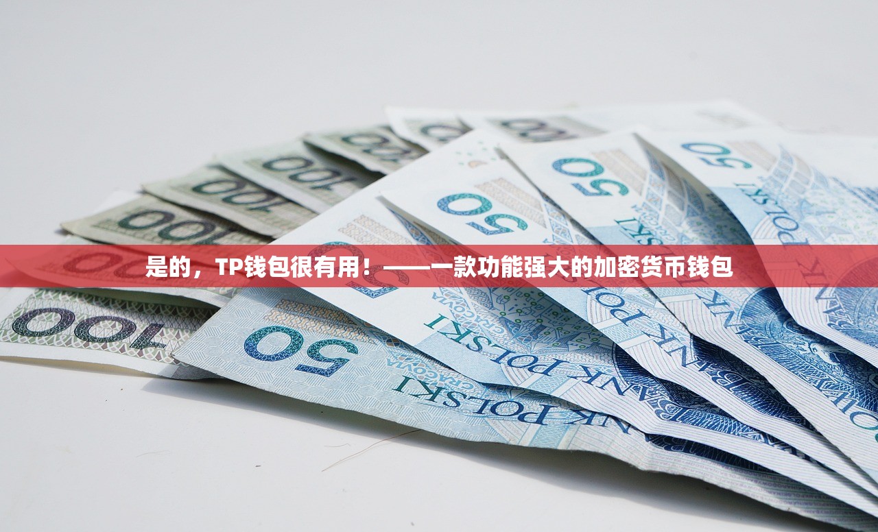 是的，TP钱包很有用！——一款功能强大的加密货币钱包