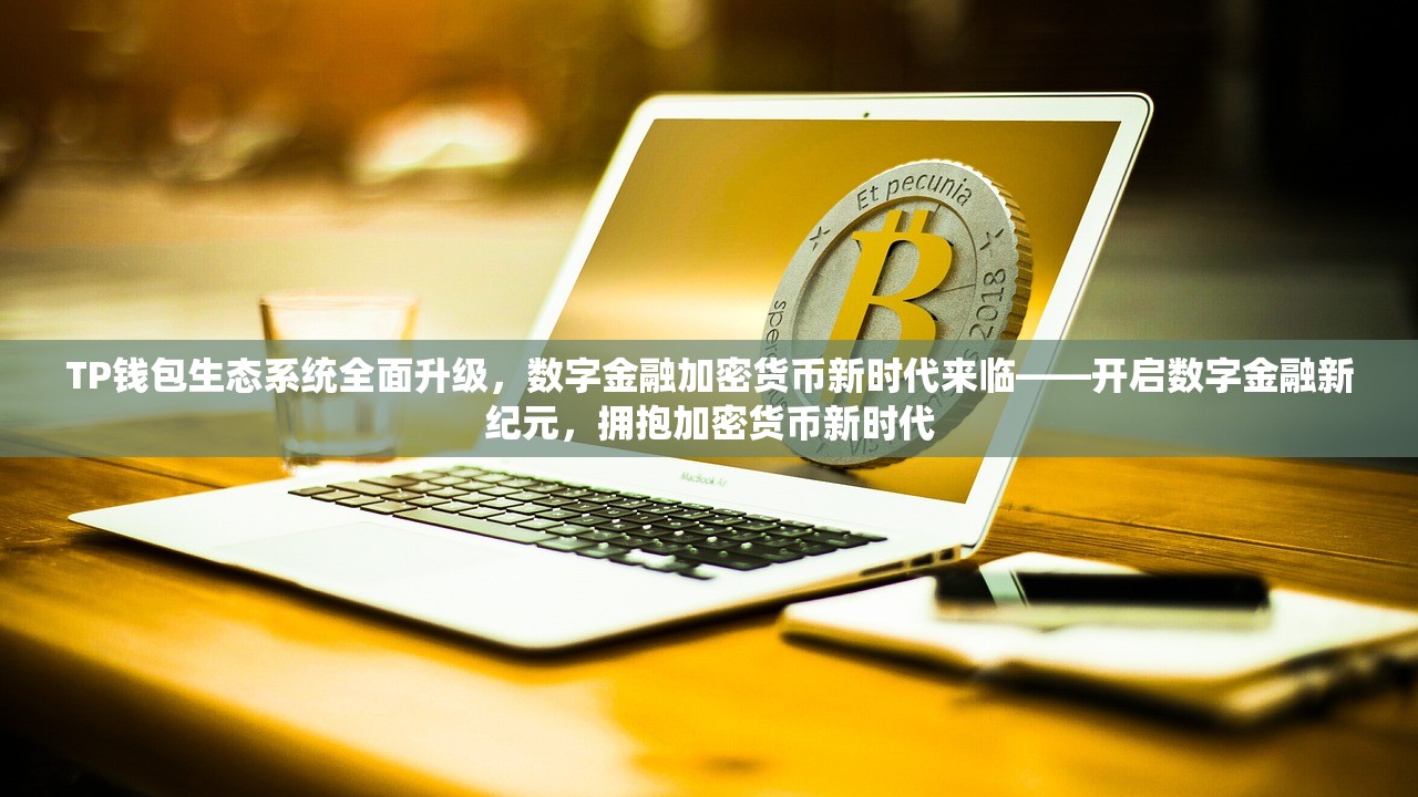 TP钱包生态系统全面升级，数字金融加密货币新时代来临——开启数字金融新纪元，拥抱加密货币新时代