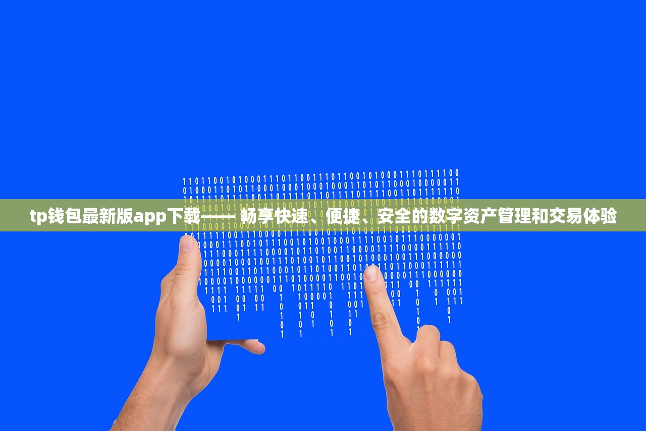 tp钱包最新版app下载—— 畅享快速、便捷、安全的数字资产管理和交易体验