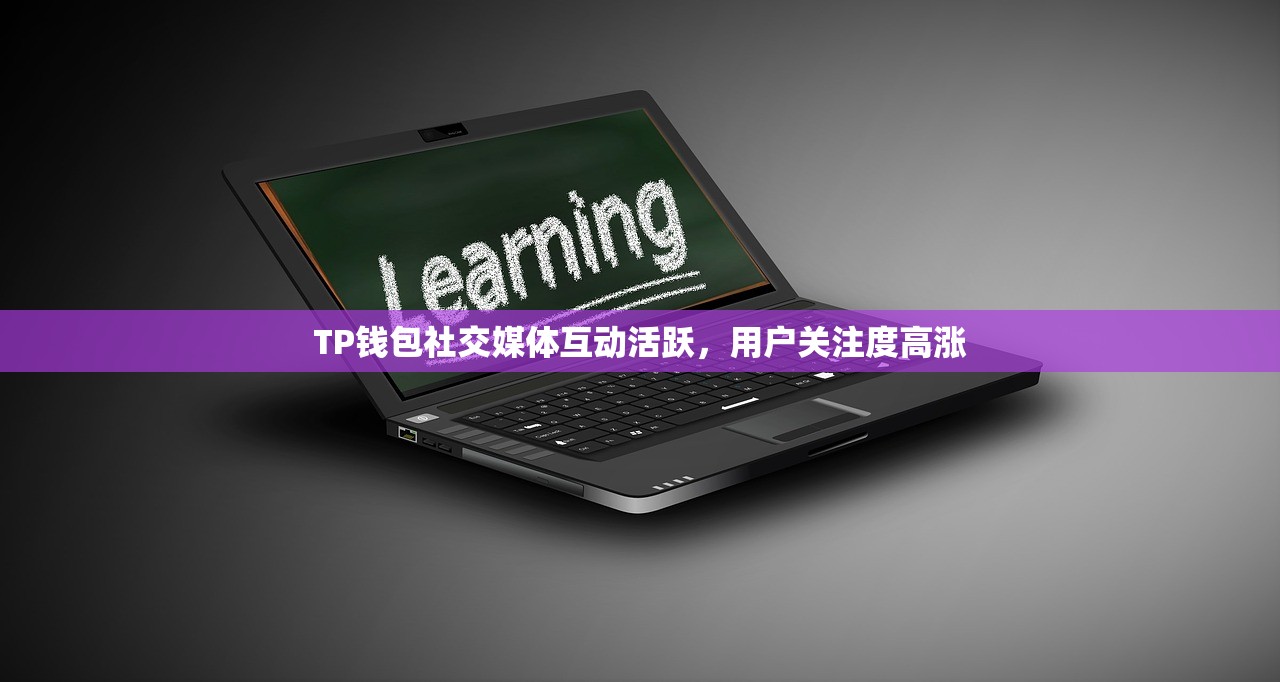 TP钱包社交媒体互动活跃，用户关注度高涨