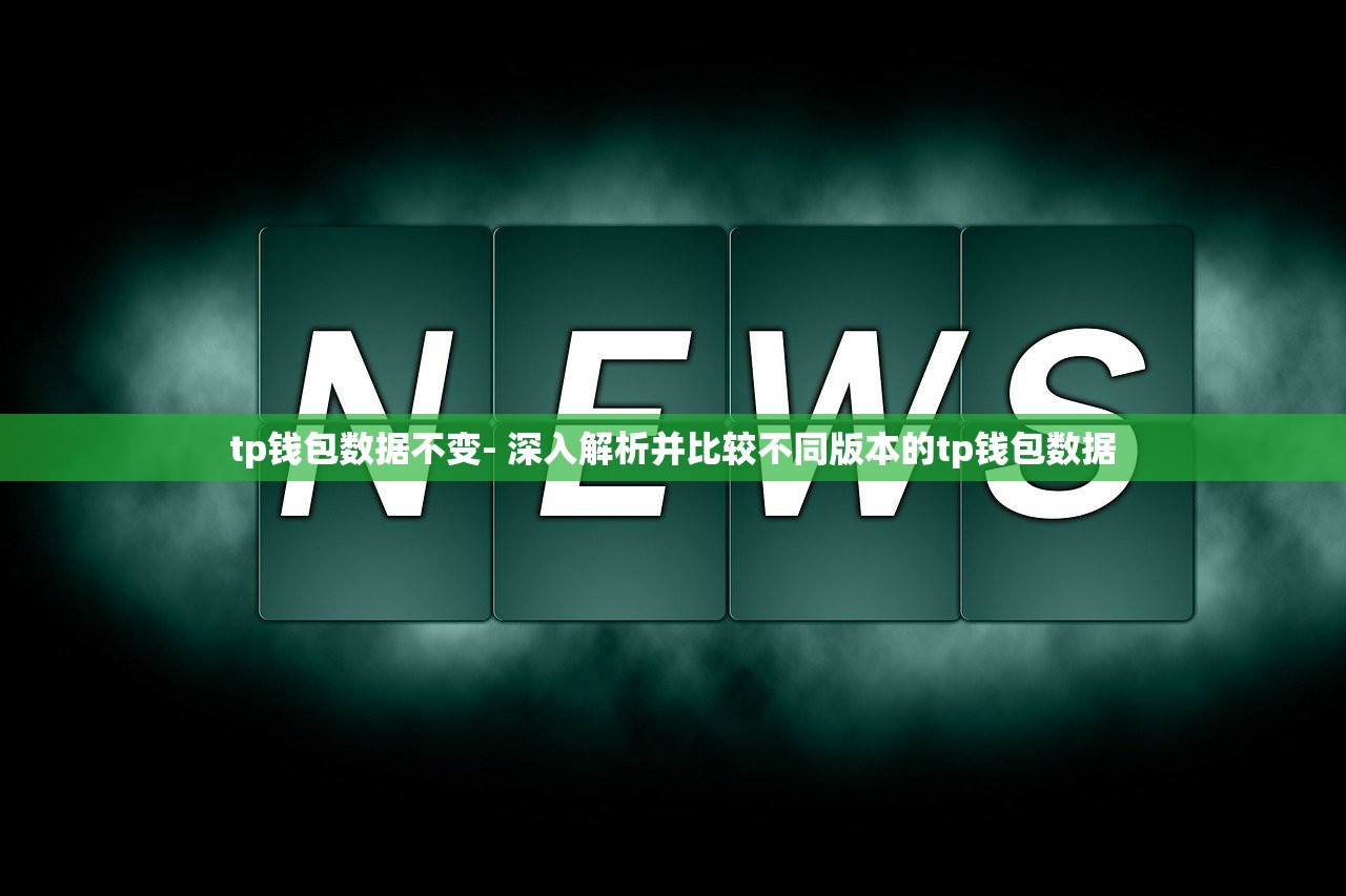 tp钱包数据不变- 深入解析并比较不同版本的tp钱包数据