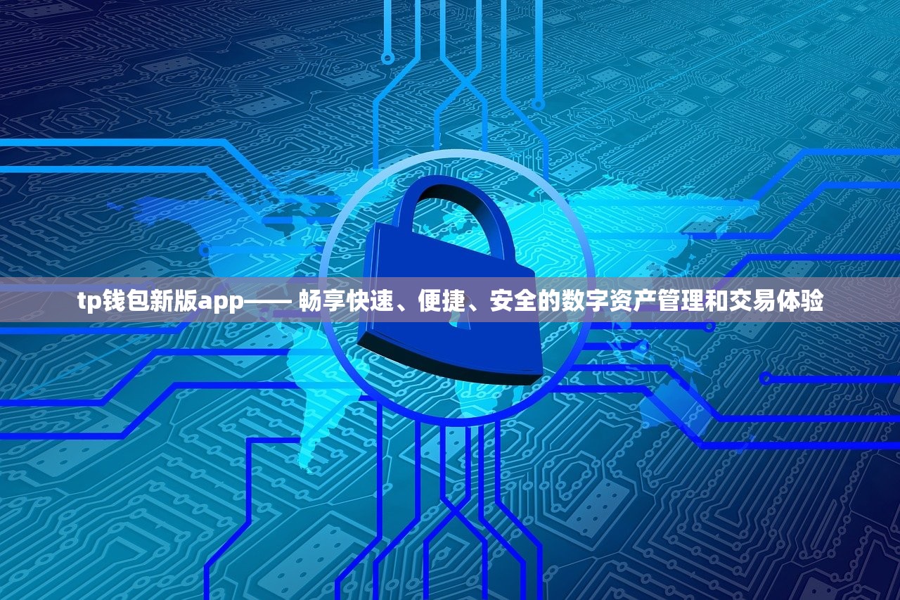 tp钱包新版app—— 畅享快速、便捷、安全的数字资产管理和交易体验