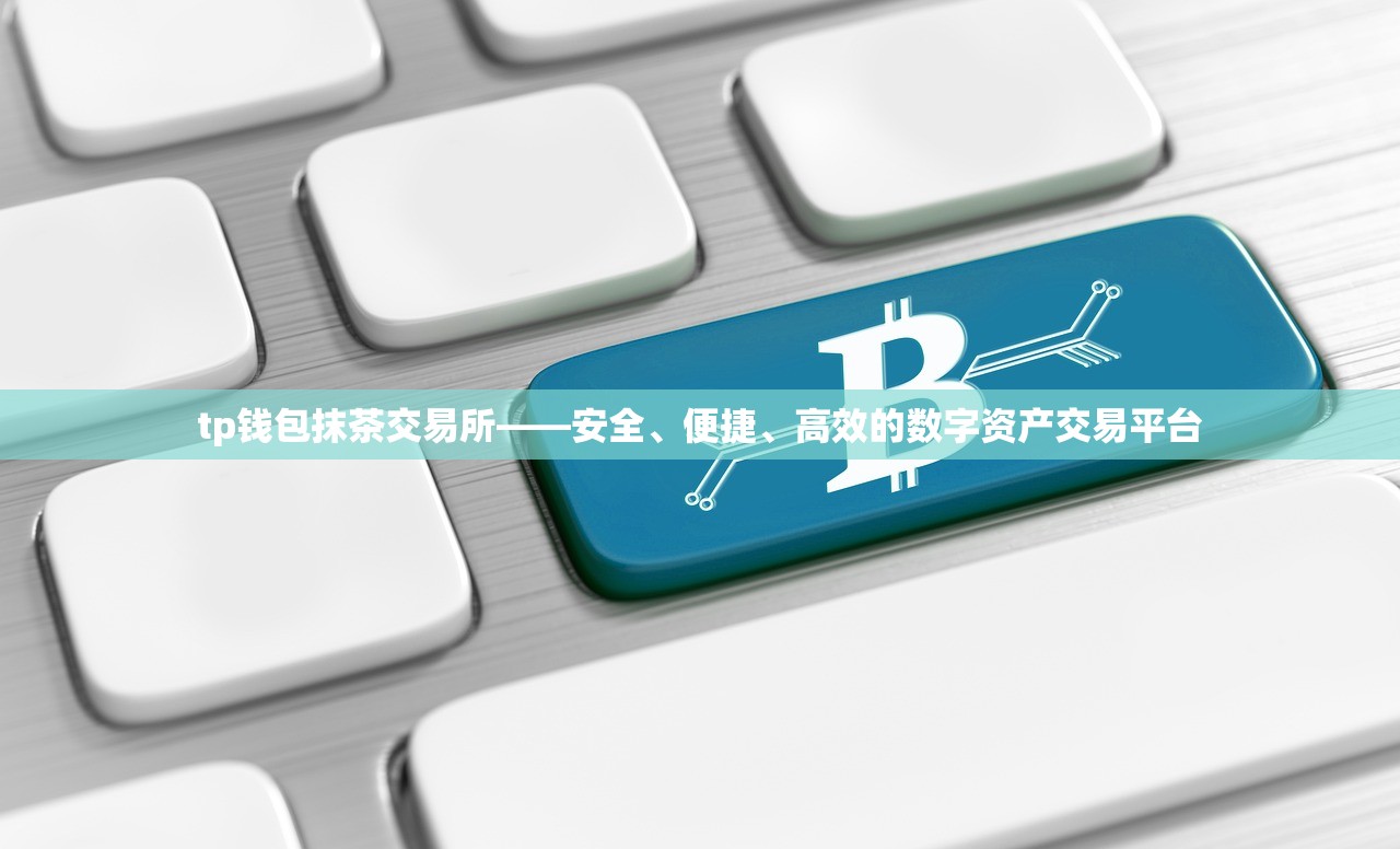 tp钱包抹茶交易所——安全、便捷、高效的数字资产交易平台