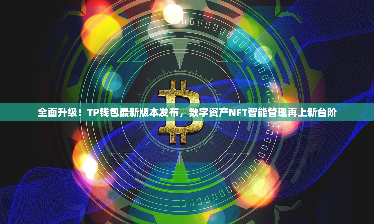 全面升级！TP钱包最新版本发布，数字资产NFT智能管理再上新台阶