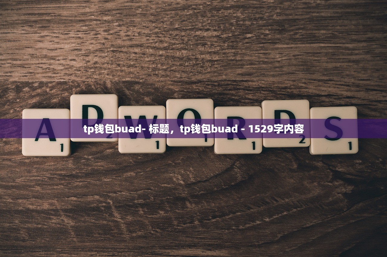 tp钱包buad- 标题，tp钱包buad - 1529字内容