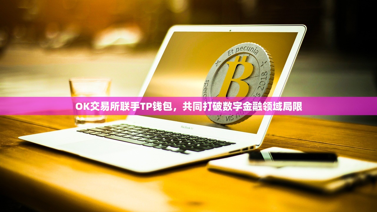 OK交易所联手TP钱包，共同打破数字金融领域局限