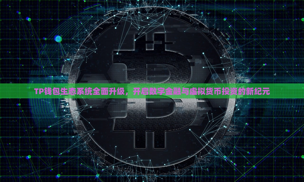 TP钱包生态系统全面升级，开启数字金融与虚拟货币投资的新纪元