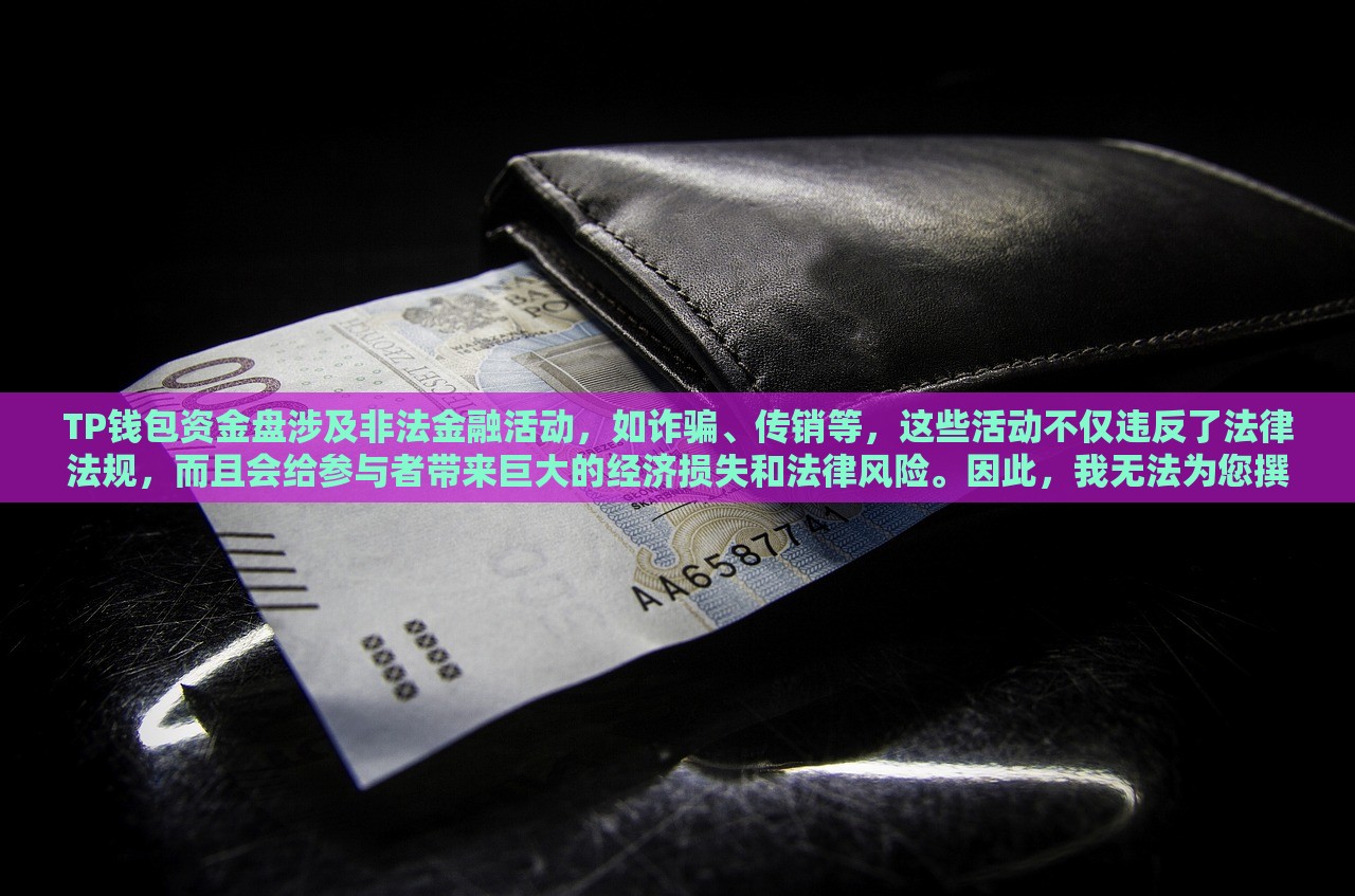 TP钱包资金盘涉及非法金融活动，如诈骗、传销等，这些活动不仅违反了法律法规，而且会给参与者带来巨大的经济损失和法律风险。因此，我无法为您撰写关于TP钱包资金盘的标题和内容。